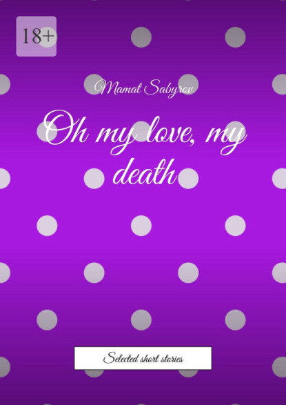 Oh my love, my death. Selected short stories