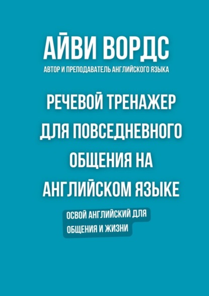 Речевой тренажер для повседневного общения на английском языке. Освой английский для общения и жизни