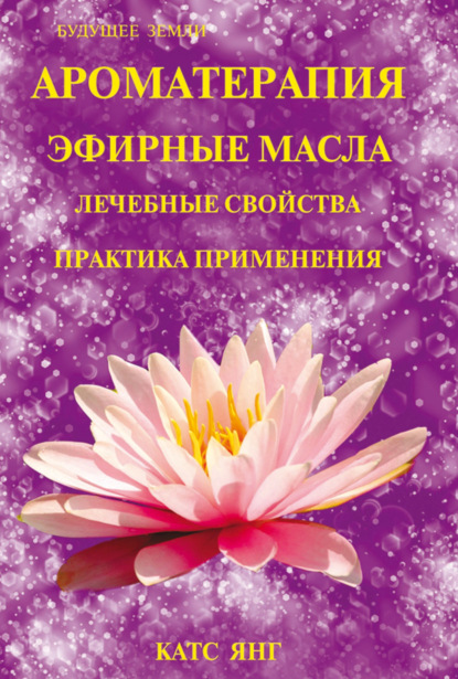 Ароматерапия. Эфирные масла. Лечебные свойства. Практика применения