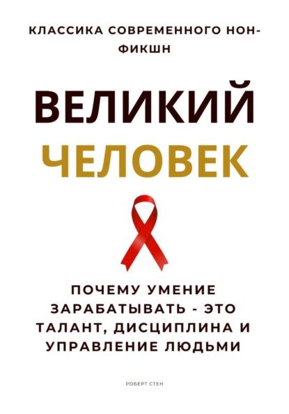 Великий человек. Почему умение зарабатывать – это талант, дисциплина и управление людьми