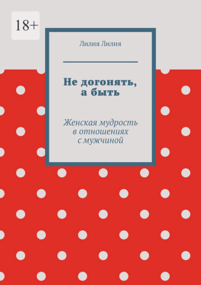 Не догонять, а быть. Женская мудрость в отношениях с мужчиной
