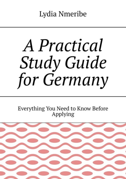 A Practical Study Guide for Germany. Everything You Need to Know Before Applying
