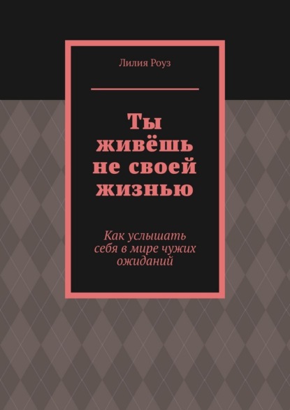 Ты живёшь не своей жизнью. Как услышать себя в мире чужих ожиданий