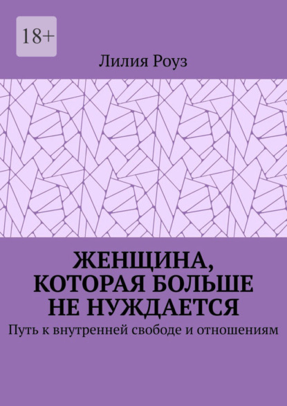 Женщина, которая больше не нуждается. Путь к внутренней свободе и отношениям