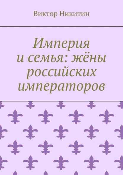 Империя и семья: жёны российских императоров