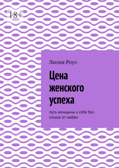 Цена женского успеха. Путь женщины к себе без отказа от любви