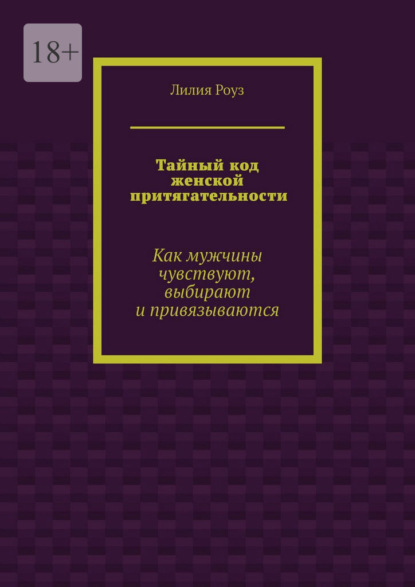 Тайный код женской притягательности. Как мужчины чувствуют, выбирают и привязываются