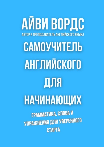 Самоучитель английского для начинающих. Грамматика, слова и упражнения для уверенного старта