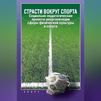 Страсти вокруг спорта. Социально-педагогические проекты реорганизации сферы физической культуры и спорта