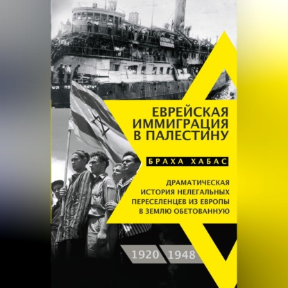Еврейская иммиграция в Палестину. Драматическая история нелегальных переселенцев из Европы в Землю обетованную. 1920–1948