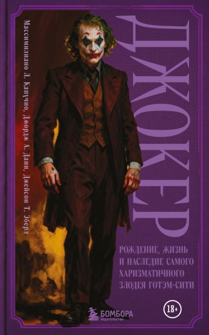 Джокер. Рождение, жизнь и наследие самого харизматичного злодея Готэм-Сити