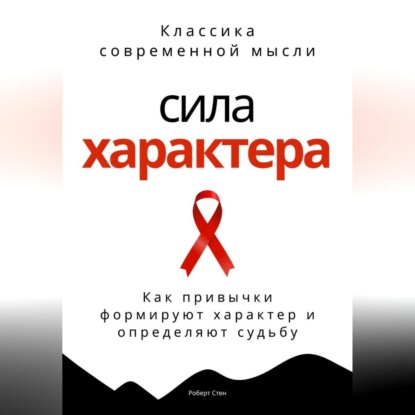 Сила характера. Как привычки формируют характер и определяют судьбу