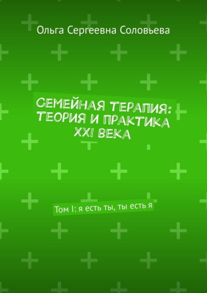 Семейная терапия: теория и практика XXI века. Том I: я есть ты, ты есть я