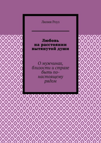 Любовь на расстоянии вытянутой души. О мужчинах, близости и страхе быть по-настоящему рядом