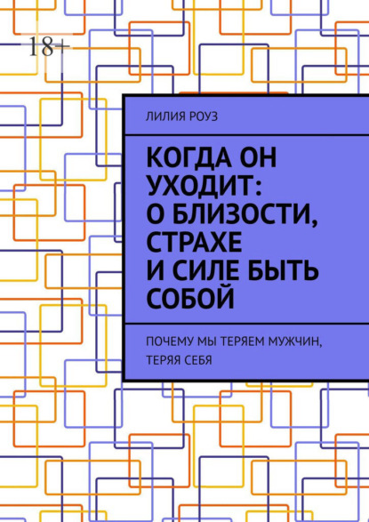 Когда он уходит: о близости, страхе и силе быть собой. Почему мы теряем мужчин, теряя себя