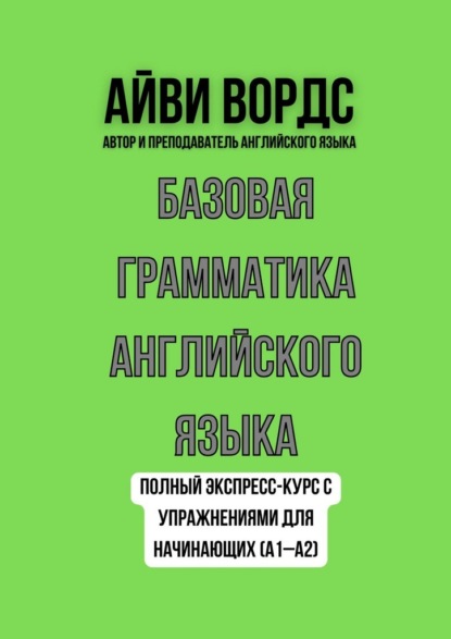Базовая грамматика английского языка. Полный экспресс-курс с упражнениями для начинающих (A1–A2)