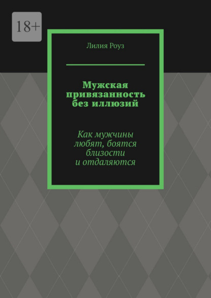 Мужская привязанность без иллюзий. Как мужчины любят, боятся близости и отдаляются