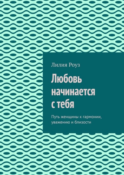 Любовь начинается с тебя. Путь женщины к гармонии, уважению и близости