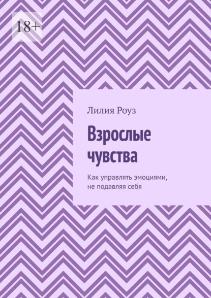 Взрослые чувства. Как управлять эмоциями, не подавляя себя