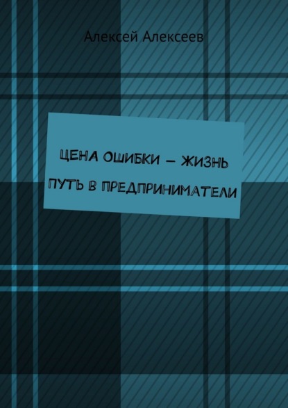 Цена ошибки – жизнь. Путь в предприниматели