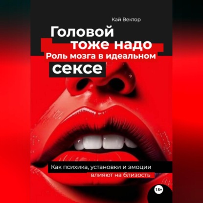 Головой тоже надо. Роль мозга в идеальном сексе. Как психика, установки и эмоции влияют на близость