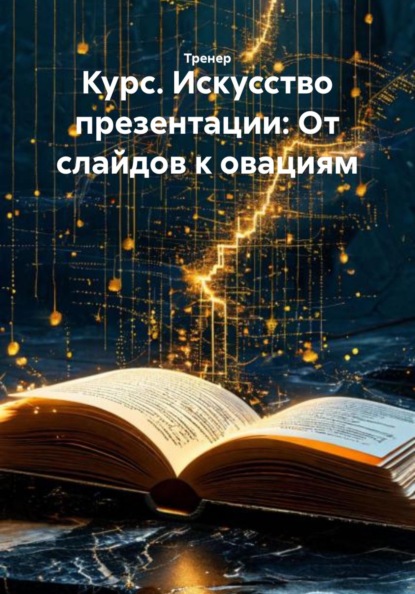 Курс. Искусство презентации: От слайдов к овациям