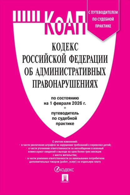 Кодекс Российской Федерации об административных правонарушениях по состоянию на 1 февраля 2026 + путеводитель по судебной практике
