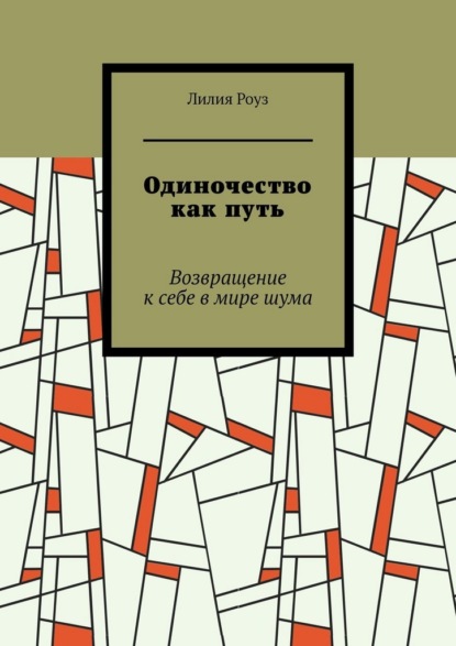 Одиночество как путь. Возвращение к себе в мире шума