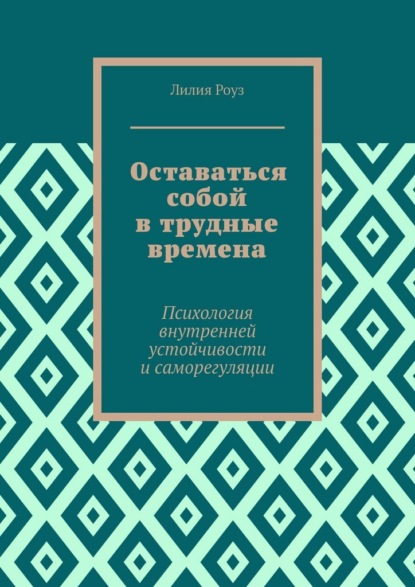 Оставаться собой в трудные времена. Психология внутренней устойчивости и саморегуляции