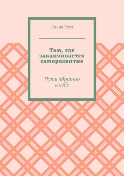 Там, где заканчивается саморазвитие. Путь обратно к себе