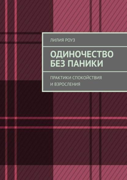 Одиночество без паники. Практики спокойствия и взросления