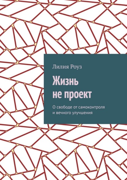 Жизнь не проект. О свободе от самоконтроля и вечного улучшения