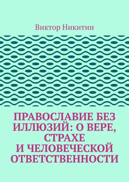 Православие без иллюзий: о вере, страхе и человеческой ответственности