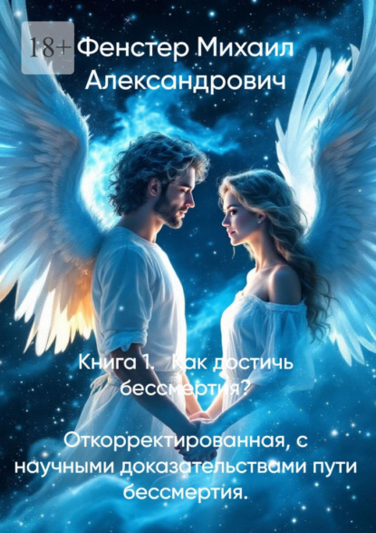 Книга 1. Как достичь бессмертия. Откорректированная, с научными доказательствами пути бессмертия. Полное руководство для достижения бессмертия в 10 книгах