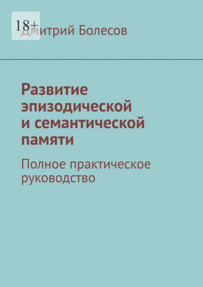 Развитие эпизодической и семантической памяти. Полное практическое руководство