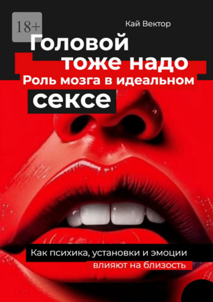 Головой тоже надо. Роль мозга в идеальном сексе. Как психика, установки и эмоции влияют на близость