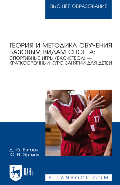 Теория и методика обучения базовым видам спорта: спортивные игры (баскетбол) – краткосрочный курс занятий для детей. Учебное пособие для вузов. 3-е издание, стереотипное
