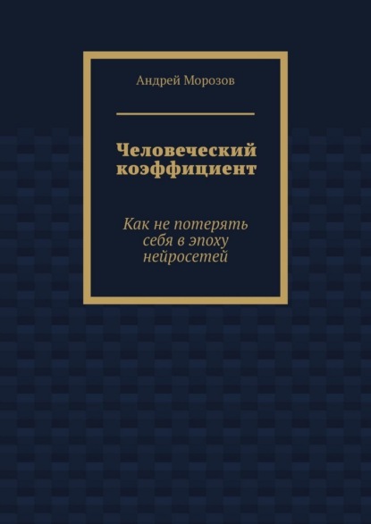Человеческий коэффициент. Как не потерять себя в эпоху нейросетей