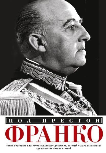 Франко. Самая подробная биография испанского диктатора, который четыре десятилетия единовластно правил страной