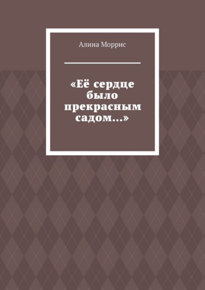 «Её сердце было прекрасным садом…»