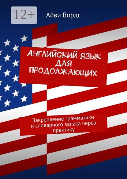 Английский язык для продолжающих. Закрепление грамматики и словарного запаса через практику