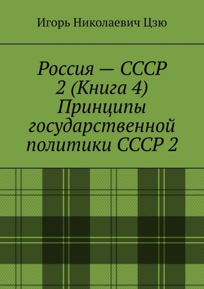 Россия – СССР 2 (Книга 4) Принципы государственной политики СССР 2