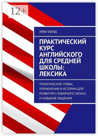 Практический курс английского для средней школы: лексика. Тематические главы, упражнения и истории для развития словарного запаса и навыков общения