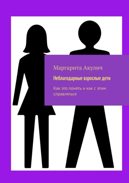 Неблагодарные взрослые дети. Как это понять и как с этим справляться