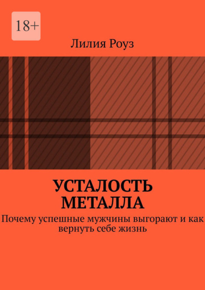 Усталость металла. Почему успешные мужчины выгорают и как вернуть себе жизнь