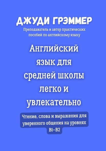Английский язык для средней школы легко и увлекательно. Чтение, слова и выражения для уверенного общения на уровнях B1–B2