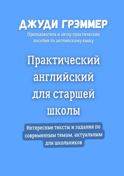 Практический английский для старшей школы. Интересные тексты и задания по современным темам, актуальным для школьников