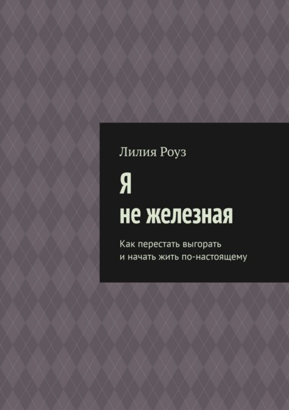 Я не железная. Как перестать выгорать и начать жить по-настоящему