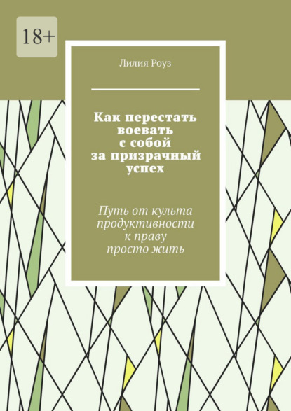 Как перестать воевать с собой за призрачный успех. Путь от культа продуктивности к праву просто жить
