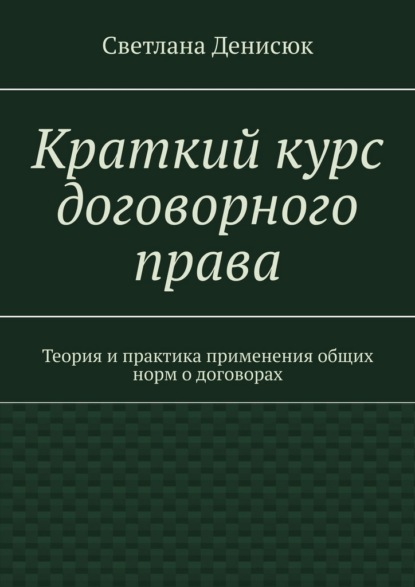 Краткий курс договорного права. Теория и практика применения общих норм о договорах